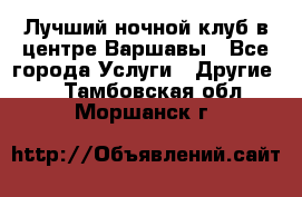 Лучший ночной клуб в центре Варшавы - Все города Услуги » Другие   . Тамбовская обл.,Моршанск г.